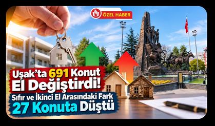 Uşak’ta 691 Konut El Değiştirdi! Sıfır ve İkinci El Arasındaki Fark 27 Konuta Düştü