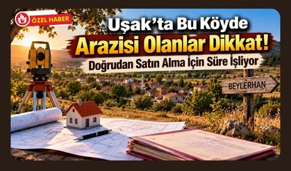 Uşak’ta Bu Köyde Arazisi Olanlar Dikkat! Doğrudan Satın Alma İçin Süre İşliyor