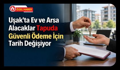 Uşak’ta Ev ve Arsa Alacaklar Tapuda Güvenli Ödeme İçin Tarih Değişiyor