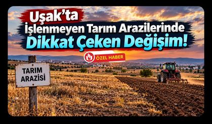 Uşak’ta İşlenmeyen Tarım Arazilerinde Dikkat Çeken Değişim!
