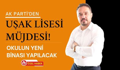 AK Parti'den Uşak Lisesi Müjdesi! Okulun Yeni Binası Yapılacak