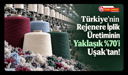 Türkiye’de Üretilen Her 10 Rejenere İpliğin 7’si Uşak’tan! Yılda 1 Milyon Ton Atık Ekonomiye Kazandırılıyor