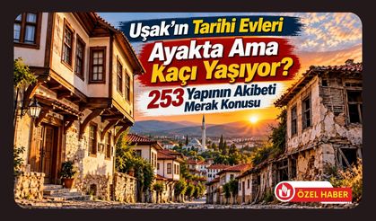 Uşak’ın Tarihi Evleri Ayakta Ama Kaçı Yaşıyor? 253 Yapının Akıbeti Merak Konusu