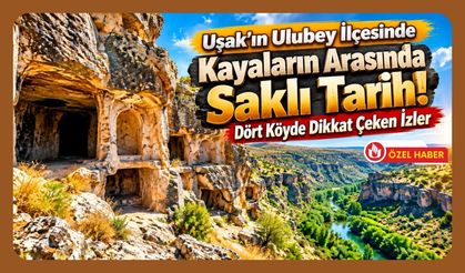 Uşak’ın Ulubey İlçesinde Kayaların Arasında Saklı Tarih! Dört Köyde Dikkat Çeken İzler