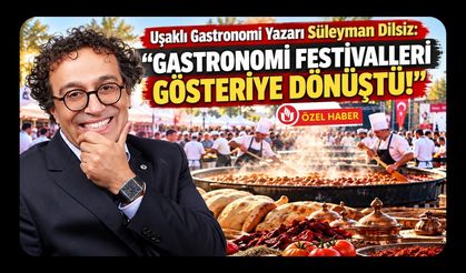 Uşaklı Gastronomi Yazarı Süleyman Dilsiz: “Gastronomi Festivalleri Gösteriye Dönüştü!”
