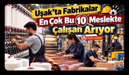 Uşak’ta Fabrikalar En Çok Bu 10 Meslekte Çalışan Arıyor