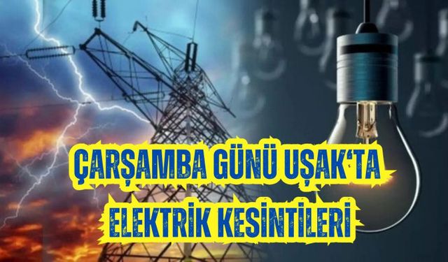 ÇARŞAMBA GÜNÜ UŞAK’TA ELEKTRİK KESİNTİLERİ