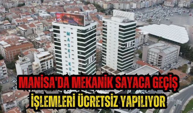 Manisa'da mekanik sayaca geçiş işlemleri ücretsiz yapılıyor