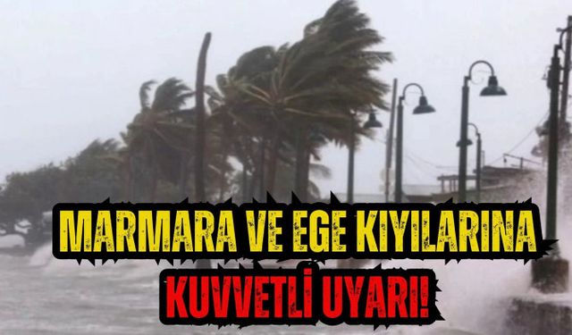 Marmara ve Ege kıyılarına kuvvetli uyarı!