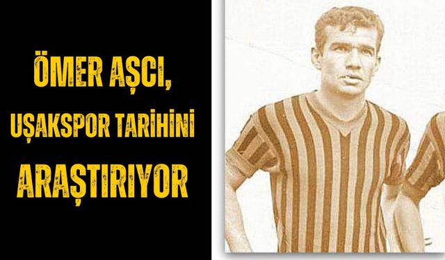 Ömer Aşcı, Uşakspor tarihini araştırıyor