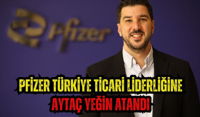 Pfizer Türkiye Ticari Liderliğine Aytaç Yeğin atandı