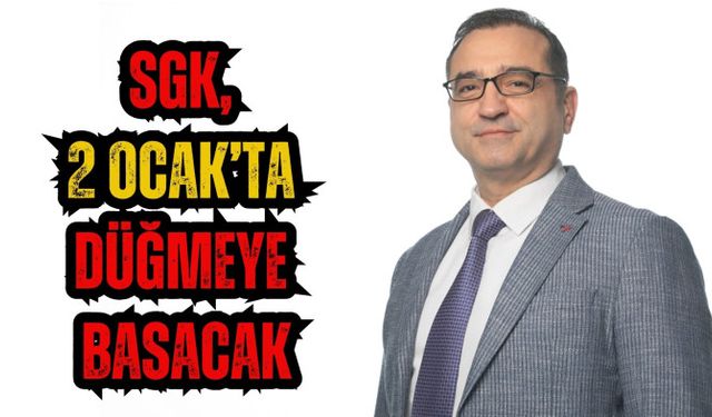 SGK, 2 OCAK’TA DÜĞMEYE BASACAK