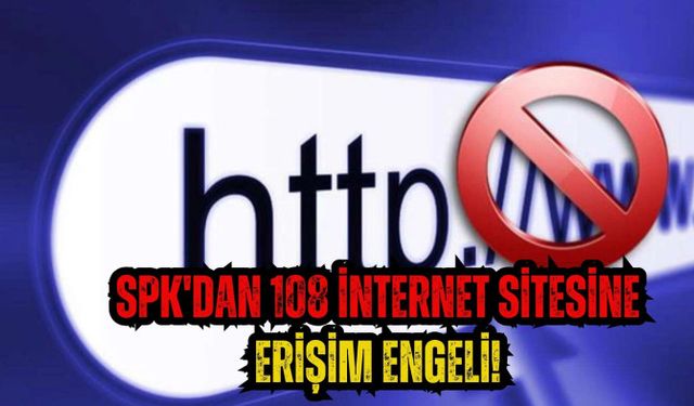 SPK'dan 108 internet sitesine erişim engeli!