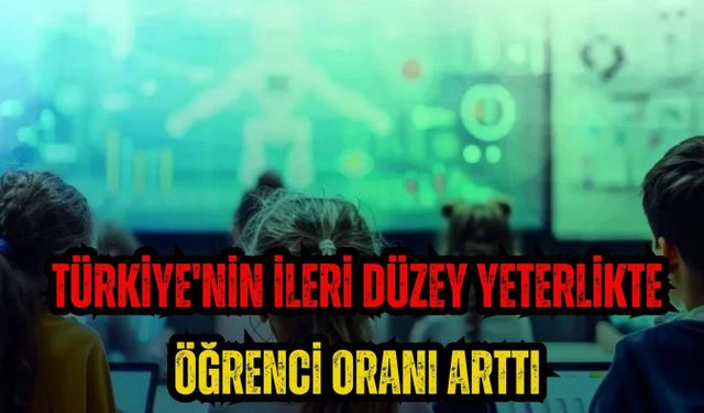 Türkiye'nin ileri düzey yeterlikte öğrenci oranı arttı