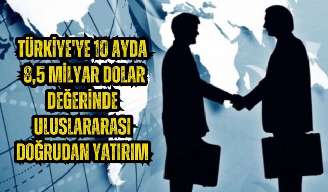 Türkiye'ye 10 ayda 8,5 milyar dolar değerinde Uluslararası Doğrudan Yatırım