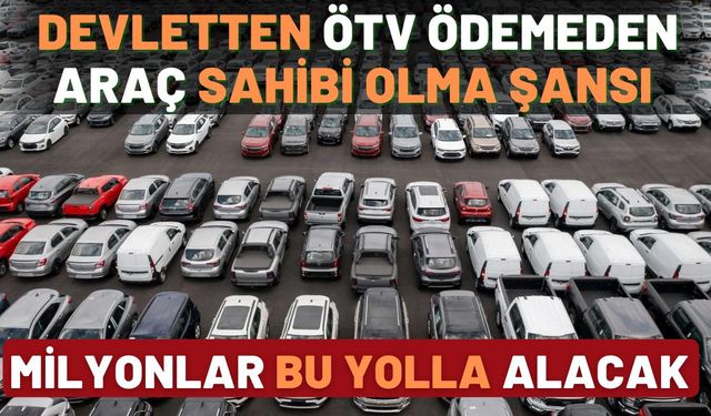 Milyonlar bu yolla araç sahibi olacak: Devletten ÖTV ödemeden araç sahibi olma fırsatı