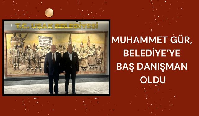 MUHAMMET GÜR; BELEDİYEYE BAŞ DANIŞMAN OLDU