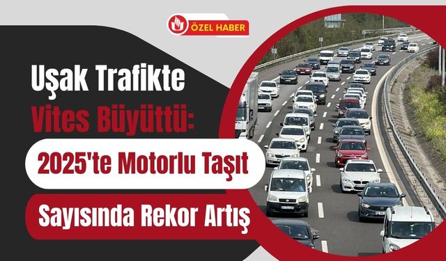 Uşak Trafikte Vites Büyüttü: 2025'te Motorlu Taşıt Sayısında Rekor Artış