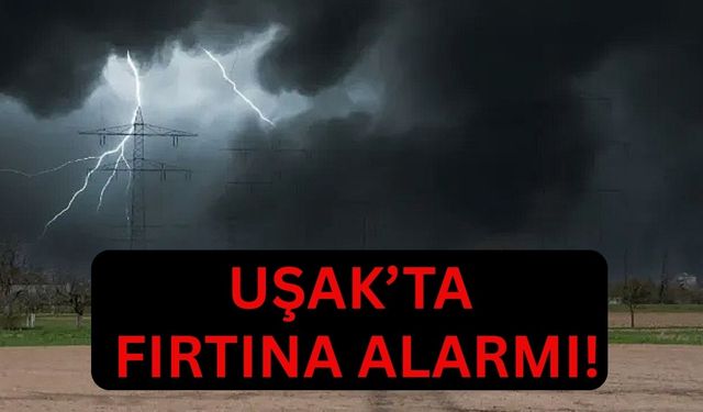 Uşak’ta Fırtına Alarmı!