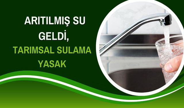 Arıtılmış Su Geldi, Tarımsal Sulama Yasak