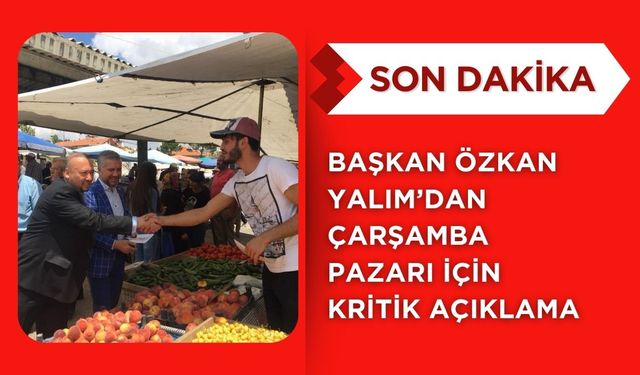 Başkan Özkan Yalım’dan Çarşamba Pazarı İçin Kritik Açıklama