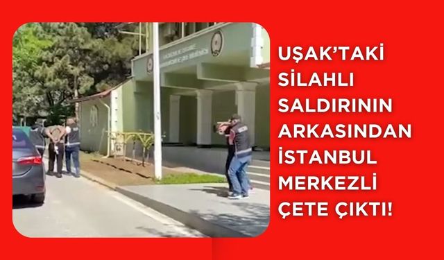 Uşak’taki Silahlı Saldırının Arkasından İstanbul Merkezli Çete Çıktı!