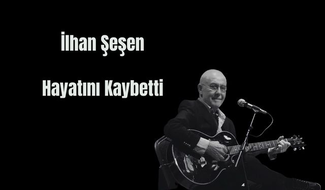 İlhan Şeşen Hayatını Kaybetti