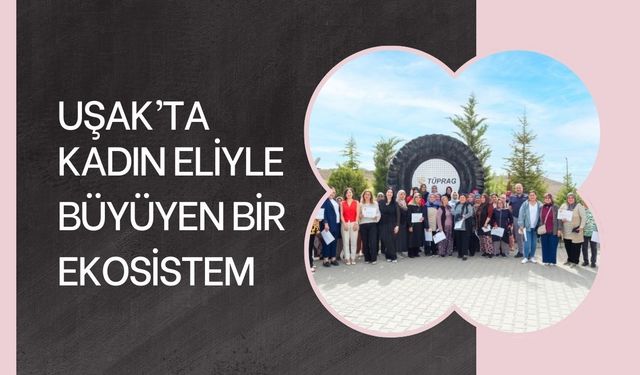 UŞAK’TA KADIN ELİYLE BÜYÜYEN BİR EKOSİSTEM