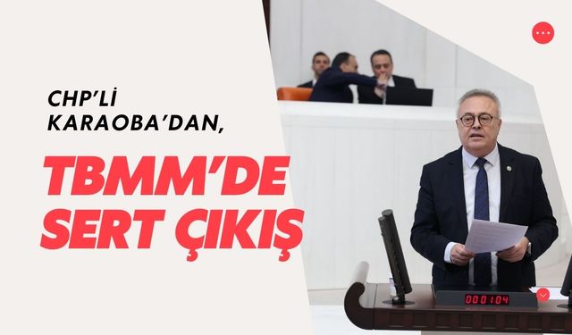 CHP’li Karaoba’dan, TBMM’de Sert Çıkış