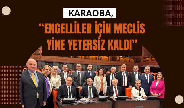 Karaoba, “Engelliler İçin Meclis Yine Yetersiz Kaldı”