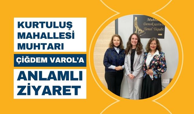 Kurtuluş Mahallesi Muhtarı Çiğdem Varol’a Anlamlı Ziyaret