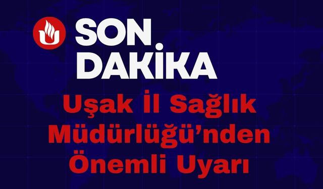 Uşak İl Sağlık Müdürlüğü’nden Önemli Uyarı!