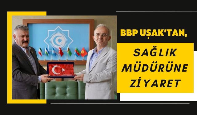 BBP Uşak’tan, Sağlık Müdürüne Ziyaret
