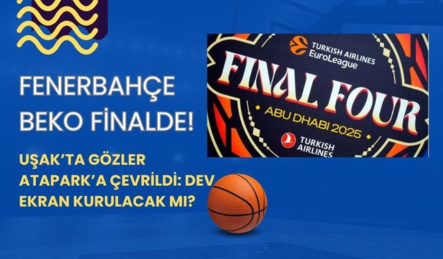 Fenerbahçe Beko Finalde! Uşak’ta Gözler Atapark’a Çevrildi: Dev Ekran Kurulacak mı?