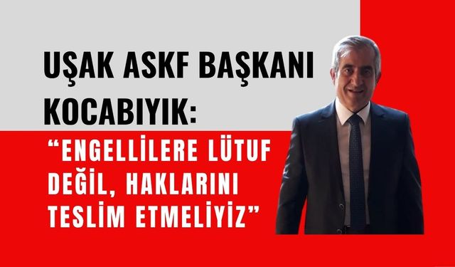 Uşak ASKF Başkanı Kocabıyık: “Engellilere Lütuf Değil, Haklarını Teslim Etmeliyiz”