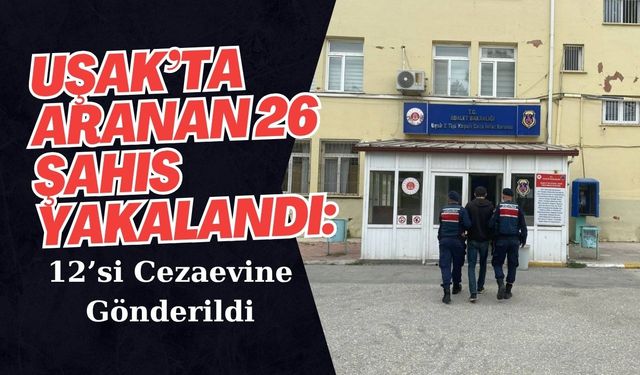 Uşak’ta Aranan 26 Şahıs Yakalandı: 12’si Cezaevine Gönderildi