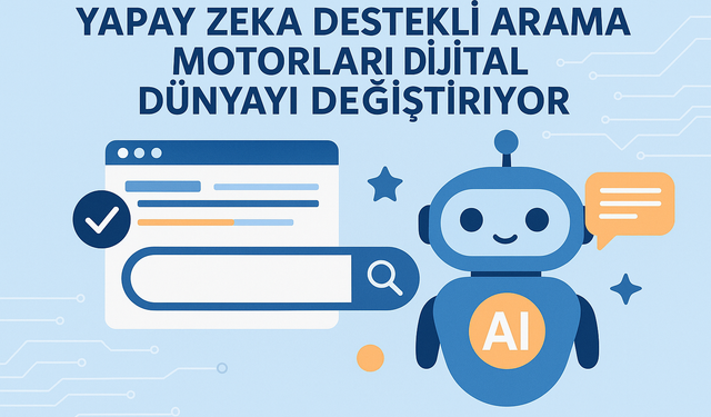 Yapay Zeka Destekli Arama Motorları Dijital Dünyayı Değiştiriyor!