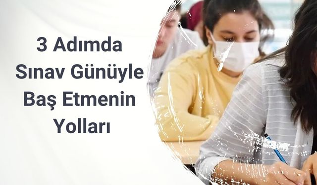 3 Adımda Sınav Günüyle Baş Etmenin Yolları