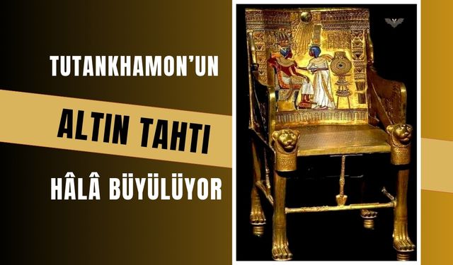 Tutankhamon’un Altın Tahtı Hâlâ Büyülüyor