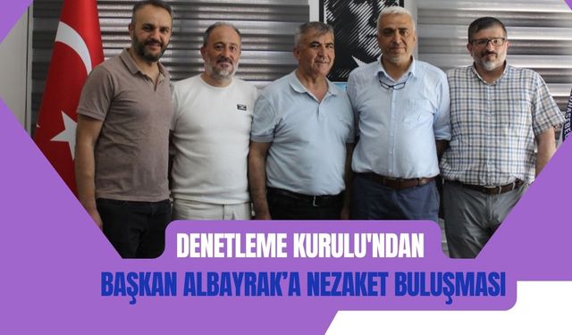 Denetleme Kurulu'ndan Başkan Albayrak’a Nezaket Buluşması