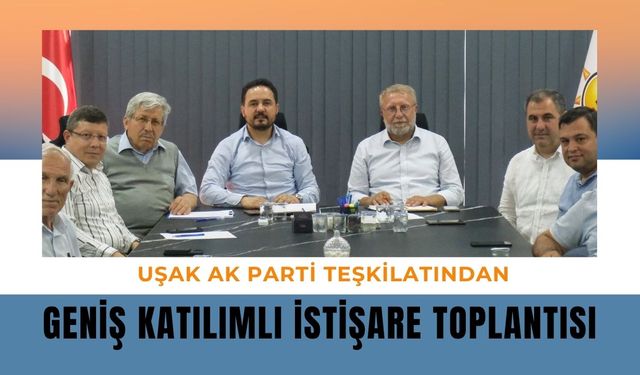 Uşak AK Parti Teşkilatından Geniş Katılımlı İstişare Toplantısı