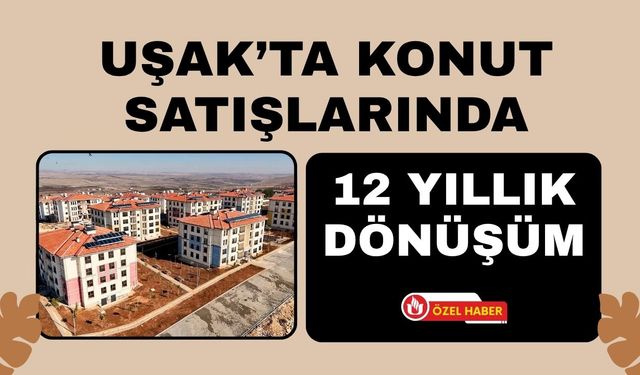 Uşak’ta Konut Satışlarında 12 Yıllık Dönüşüm