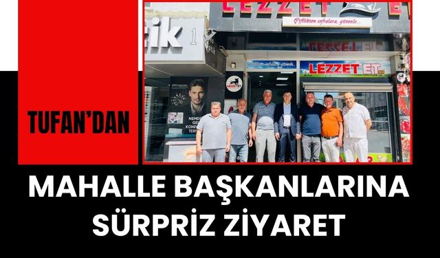 Tufan’dan Mahalle Başkanlarına Sürpriz Ziyaret