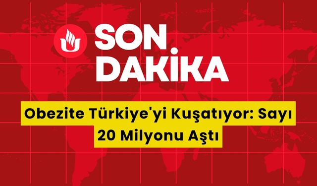 Obezite Türkiye'yi Kuşatıyor: Sayı 20 Milyonu Aştı