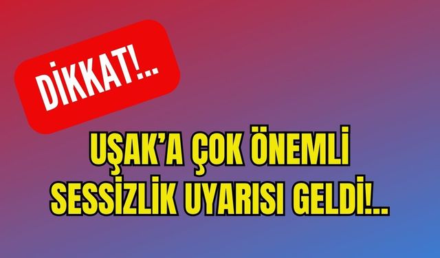 Uşak’a Çok Önemli Sessizlik Uyarısı Geldi!..