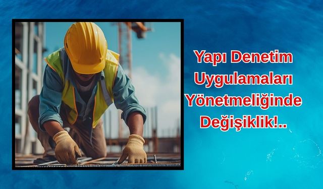 Yapı Denetim Uygulamaları Yönetmeliğinde Değişiklik!..