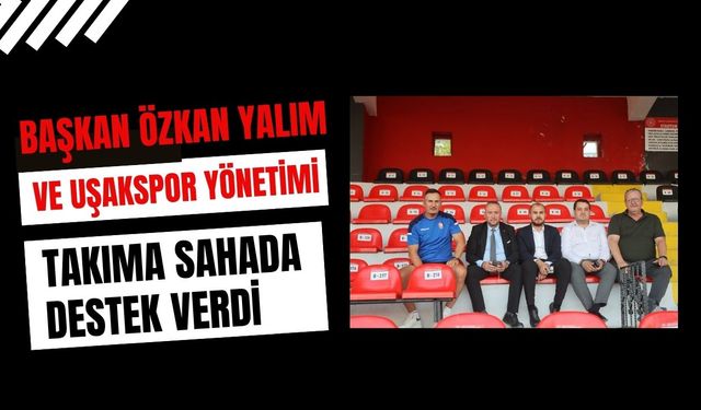 Başkan Özkan Yalım ve Uşakspor Yönetimi Takıma Sahada Destek Verdi