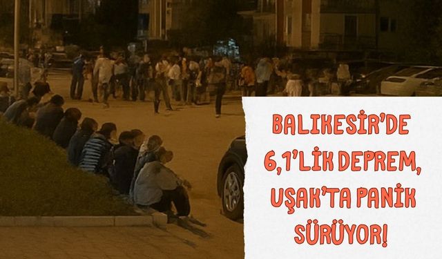 Balıkesir’de 6,1’lik Deprem, Uşak’ta Panik Sürüyor!