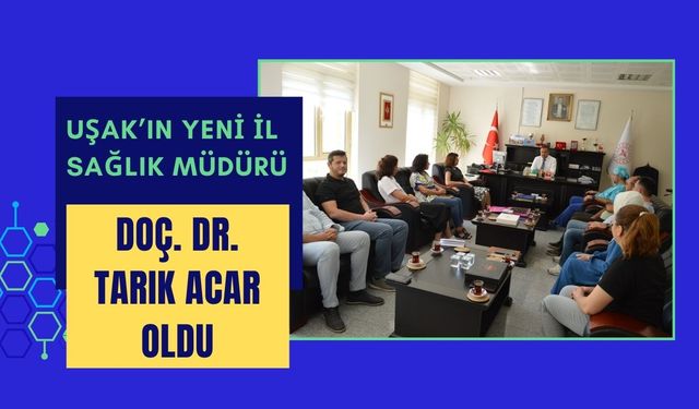 Uşak’ın Yeni İl Sağlık Müdürü Doç. Dr. Tarık Acar Oldu