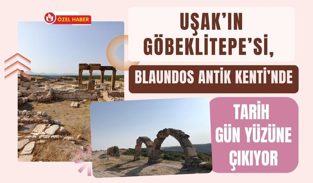 Uşak’ın Göbeklitepe’si, Blaundos Antik Kenti’nde Tarih Gün Yüzüne Çıkıyor